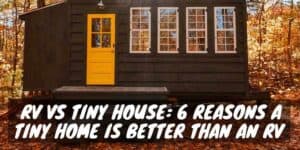 Reasons a Tiny Home Is Better Than an RV