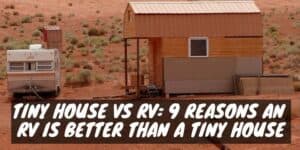Tiny House vs RV: 9 Reasons an RV Is Better Than a Tiny House