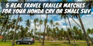 Travel trailer matches for your Honda CRV or small SUV